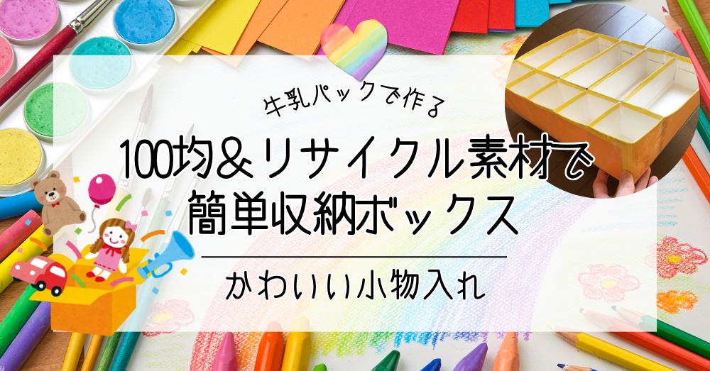 牛乳パックで作るかわいい小物入れ｜100均＆リサイクル素材で簡単収納ボックス